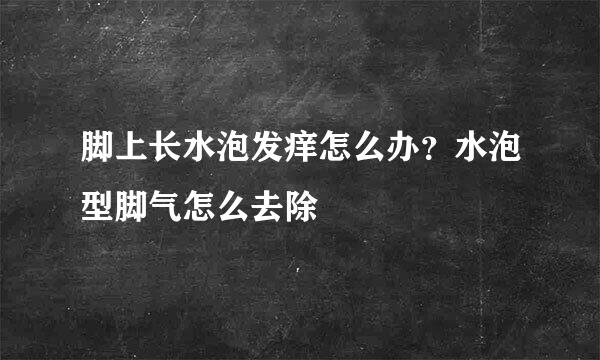 脚上长水泡发痒怎么办？水泡型脚气怎么去除