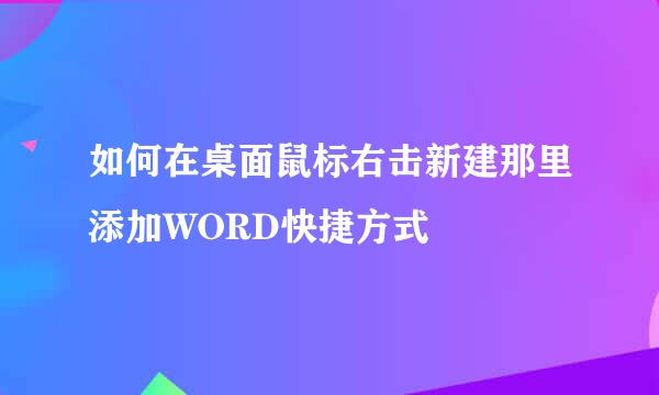 如何在桌面鼠标右击新建那里添加WORD快捷方式