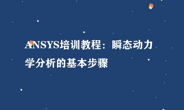 ANSYS培训教程：瞬态动力学分析的基本步骤