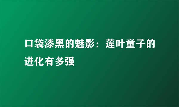 口袋漆黑的魅影：莲叶童子的进化有多强