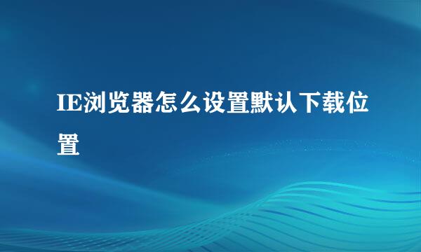 IE浏览器怎么设置默认下载位置