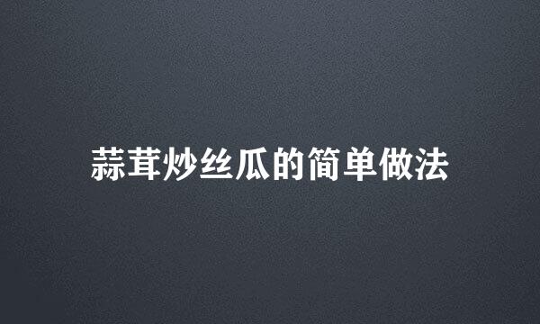 蒜茸炒丝瓜的简单做法