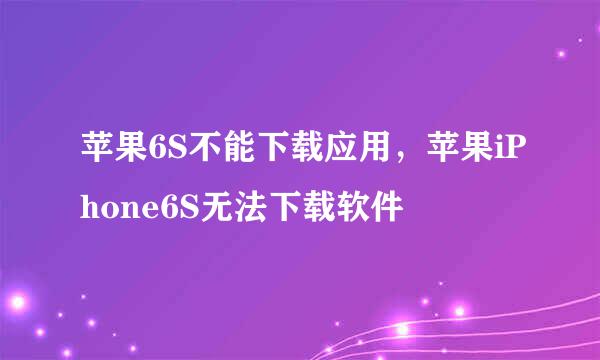苹果6S不能下载应用，苹果iPhone6S无法下载软件