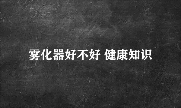 雾化器好不好 健康知识