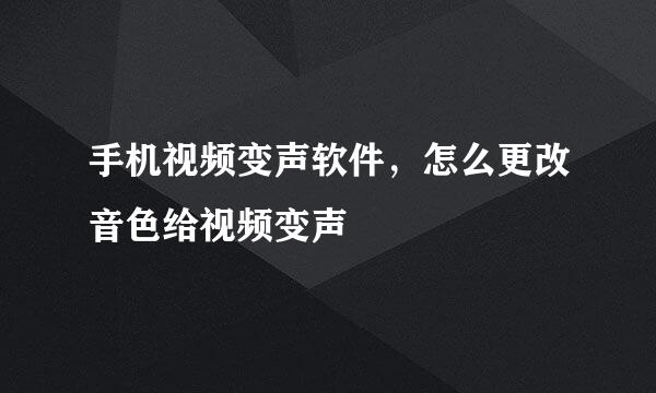 手机视频变声软件，怎么更改音色给视频变声