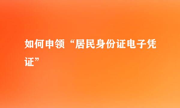如何申领“居民身份证电子凭证”