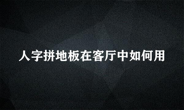 人字拼地板在客厅中如何用