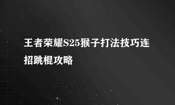 王者荣耀S25猴子打法技巧连招跳棍攻略