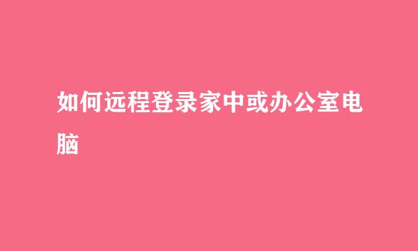 如何远程登录家中或办公室电脑