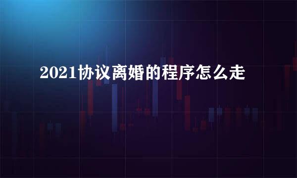 2021协议离婚的程序怎么走