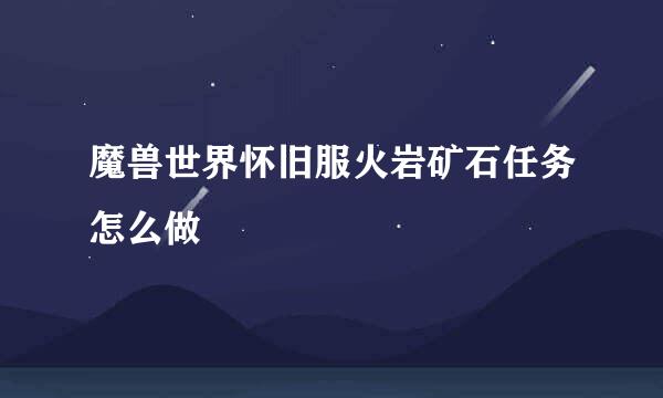 魔兽世界怀旧服火岩矿石任务怎么做