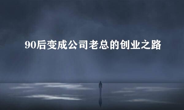 90后变成公司老总的创业之路