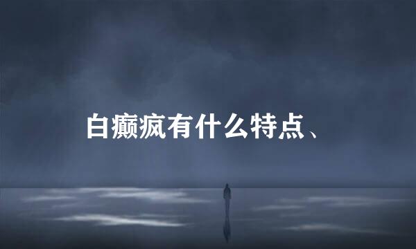 白癫疯有什么特点、