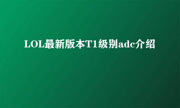 LOL最新版本T1级别adc介绍