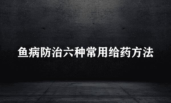 鱼病防治六种常用给药方法
