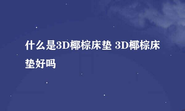 什么是3D椰棕床垫 3D椰棕床垫好吗