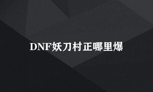 DNF妖刀村正哪里爆
