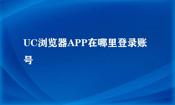 UC浏览器APP在哪里登录账号