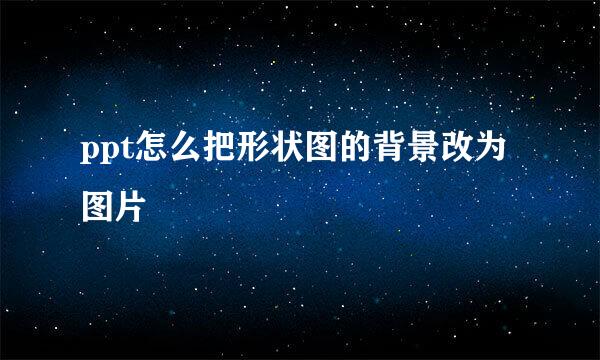 ppt怎么把形状图的背景改为图片