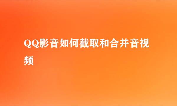 QQ影音如何截取和合并音视频