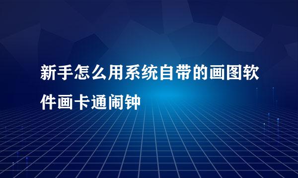 新手怎么用系统自带的画图软件画卡通闹钟