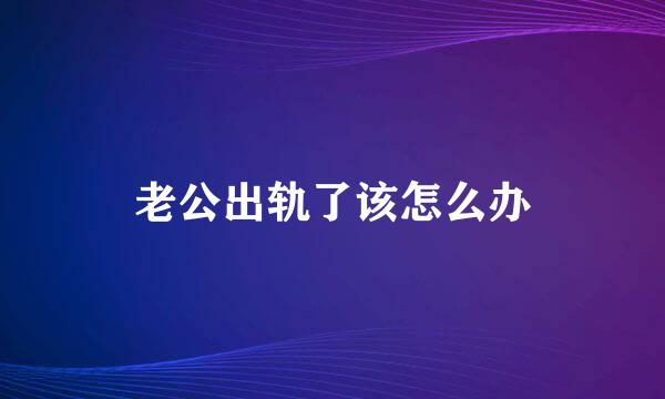 老公出轨了该怎么办