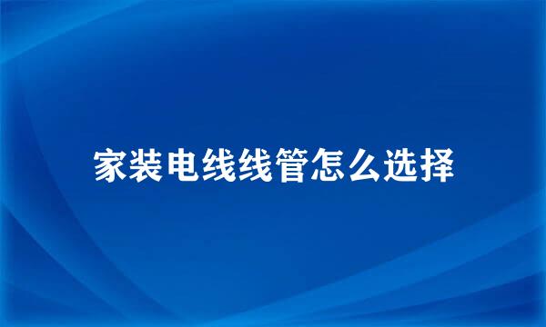 家装电线线管怎么选择