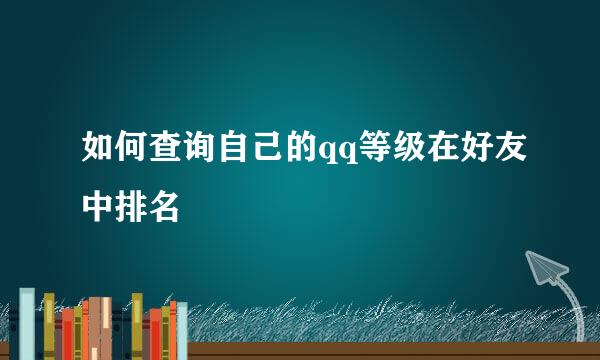 如何查询自己的qq等级在好友中排名