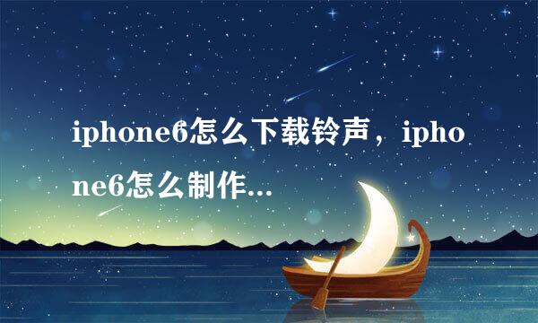 iphone6怎么下载铃声，iphone6怎么制作铃声教程