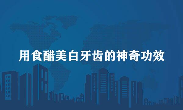 用食醋美白牙齿的神奇功效
