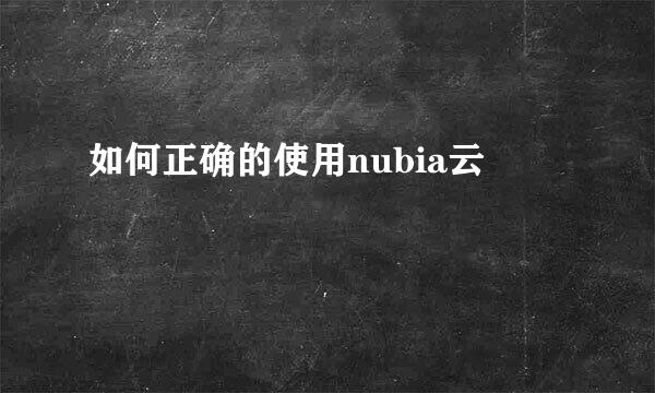 如何正确的使用nubia云