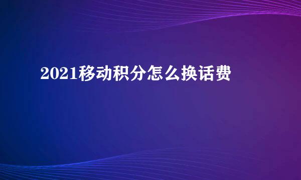 2021移动积分怎么换话费
