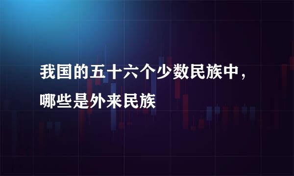 我国的五十六个少数民族中,哪些是外来民族