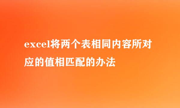 excel将两个表相同内容所对应的值相匹配的办法