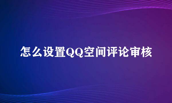 怎么设置QQ空间评论审核