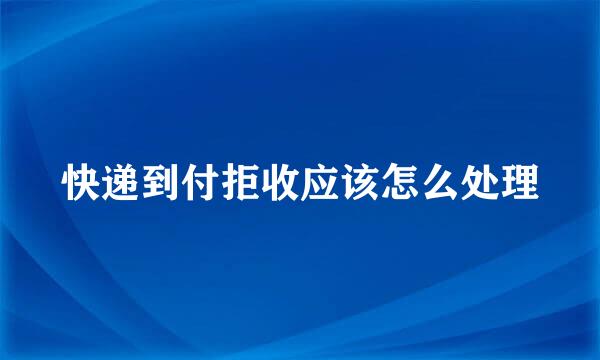 快递到付拒收应该怎么处理