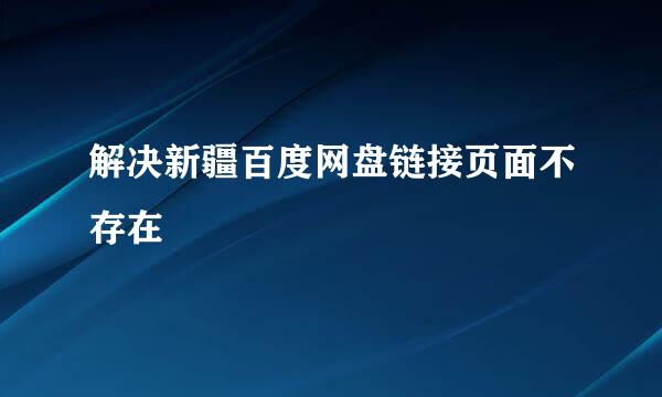 解决新疆百度网盘链接页面不存在