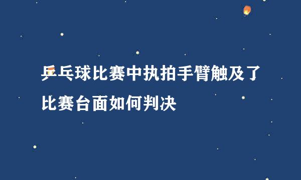 乒乓球比赛中执拍手臂触及了比赛台面如何判决