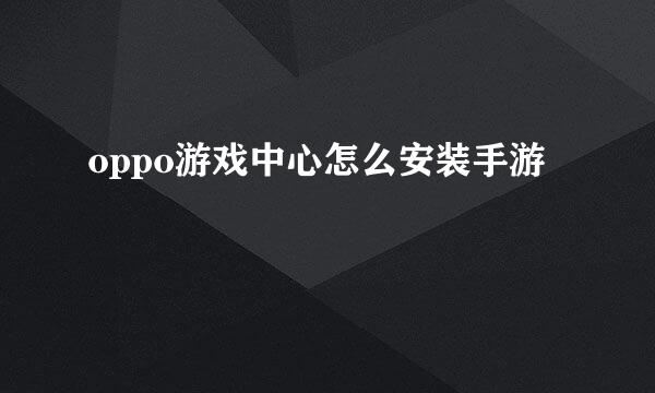 oppo游戏中心怎么安装手游