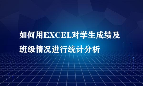 如何用EXCEL对学生成绩及班级情况进行统计分析