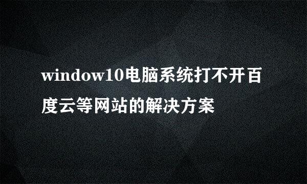 window10电脑系统打不开百度云等网站的解决方案