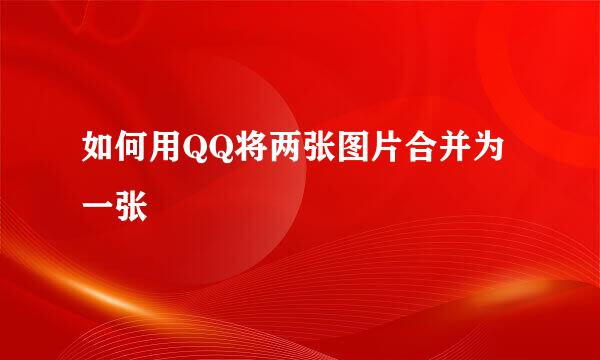 如何用QQ将两张图片合并为一张