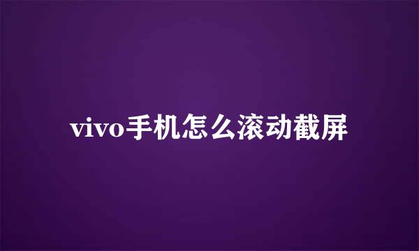 vivo手机怎么滚动截屏