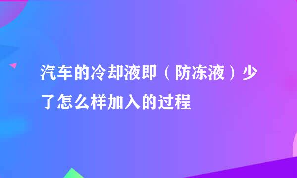汽车的冷却液即（防冻液）少了怎么样加入的过程
