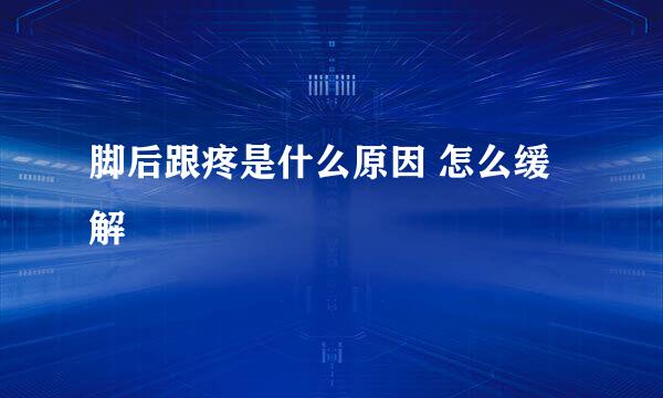 脚后跟疼是什么原因 怎么缓解