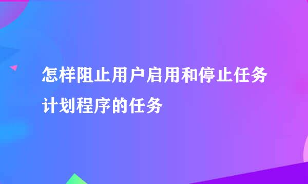 怎样阻止用户启用和停止任务计划程序的任务