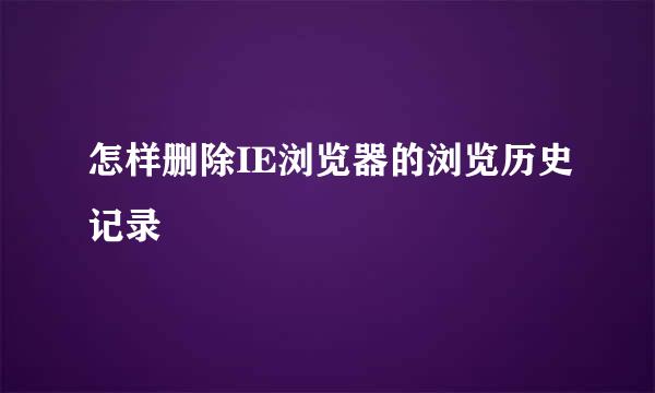 怎样删除IE浏览器的浏览历史记录