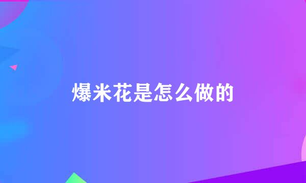 爆米花是怎么做的
