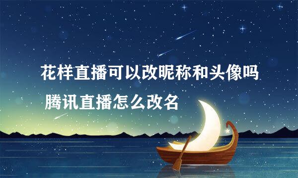 花样直播可以改昵称和头像吗 腾讯直播怎么改名