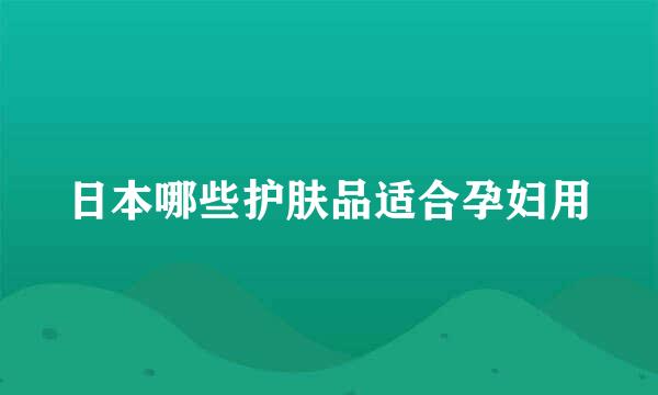 日本哪些护肤品适合孕妇用